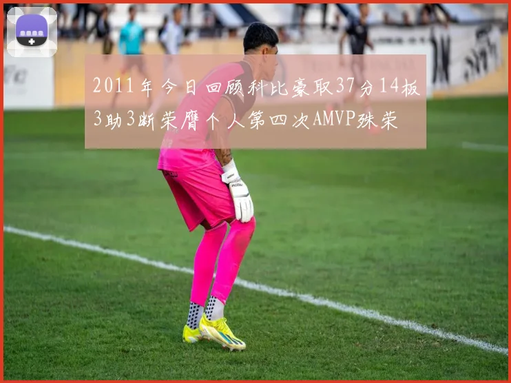 2011年今日回顾科比豪取37分14板3助3断荣膺个人第四次AMVP殊荣