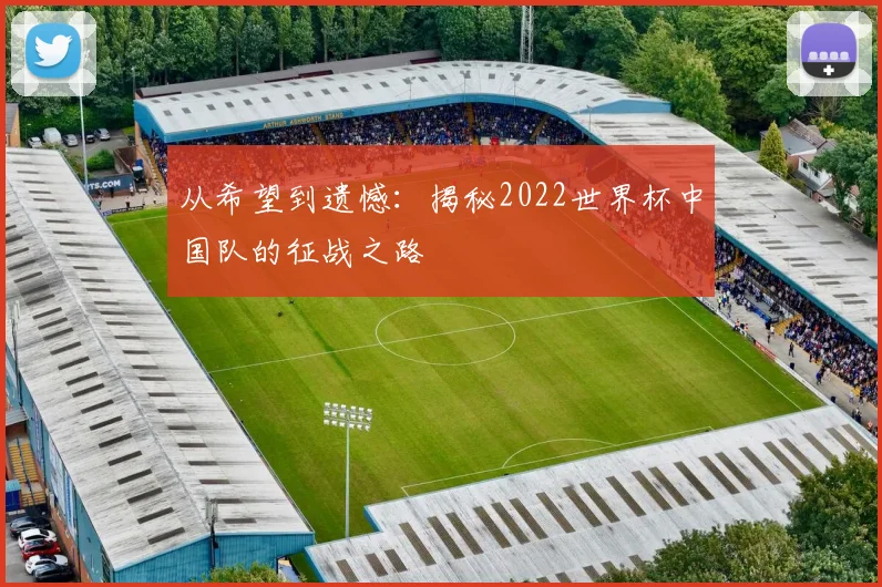 从希望到遗憾：揭秘2022世界杯中国队的征战之路
